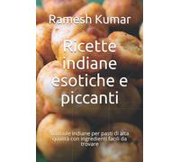 Ricette indiane esotiche e piccanti: Formule indiane per pasti di alta qualità con ingredienti facili da trovare