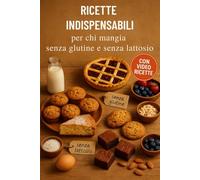 RICETTE INDISPENSABILI PER CHI MANGIA SENZA GLUTINE E LATTOSIO: Senza usare i preparati industriali