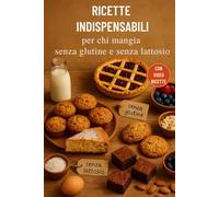 RICETTE INDISPENSABILI PER CHI MANGIA SENZA GLUTINE E LATTOSIO: Senza usare i preparati industriali