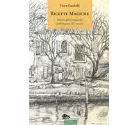 Ricette magiche. Delizie gastronomiche della laguna di Venezia
