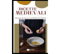 Ricette Medievali: Manuale di Cucina con 50 Ricette Antiche