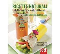 Ricette naturali dallo svezzamento ai 6 anni. Piatti nutrienti, buoni e sani