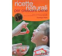 Ricette naturali per crescere bene. Tante proposte gustose dallo svezzamento alla prima infanzia