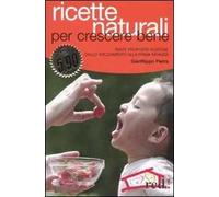 Ricette naturali per crescere bene. Tante proposte gustose dallo svezzamento alla prima infanzia