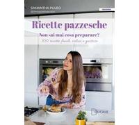 Ricette pazzesche. Non sai mai cosa preparare? 100 ricette facili, veloci e gustose