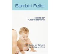 Ricette per Autosvezzamento: 100 Ricette per Bambini dai 6 Mesi ai 2 Anni