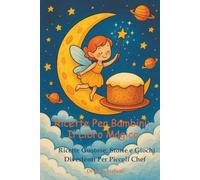 RICETTE PER BAMBINI: IL LIBRO MAGICO: Ricette gustose, storie e giochi divertenti per piccoli chef