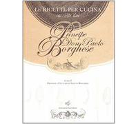 Ricette per cucina raccolte dal principe Don Paolo Borghese