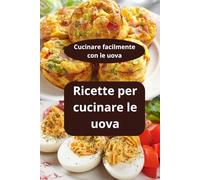 Ricette per cucinare le uova: Cucinare facilmente con le uova - Ricette facili con uova - cucina proteica uova