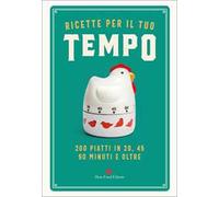 Ricette per il tuo tempo. 200 piatti in 20, 45, 90 minuti e oltre