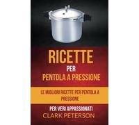 Ricette per pentola a pressione: le migliori ricette per pentola a pressione (per veri appassionati)