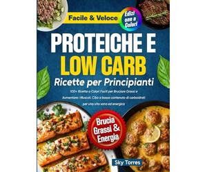 Ricette Proteiche e Low Carb per Principianti:: 100+ Ricette a Colori Facili per Bruciare Grassi e Aumentare i Muscoli. Cibo a basso contenuto di carboidrati per una vita sana ed energica