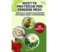 Ricette Proteiche per Perdere Peso: 200 Piatti Sani e Gustosi per Dimagrire Senza Compromessi