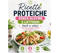 Ricette proteiche senza glutine e lattosio: facili e veloci per chi ha poco tempo: ricette senza glutine, senza lattosio, ricchi di proteine. Colazioni, Primi, Secondi, Salva Cena e Dolci