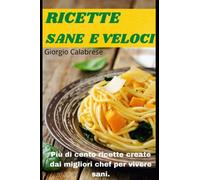 RICETTE SANE E VELOCI: Più di cento ricette create dai migliori chef per vivere sani.