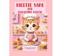 RICETTE SANE PER RAGAZZINE GOLOSE: Dolci facili, leggeri e divertenti da preparare con amore!