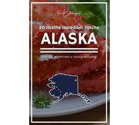 Ricette Stravaganti - ALASKA: 20 ricette per stupire il palato