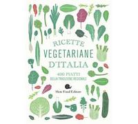 Ricette vegetariane d'Italia. 400 piatti della tradizione regionale