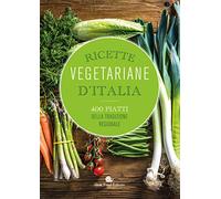 Ricette vegetariane d'Italia. 400 piatti della tradizione regionale