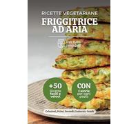 Ricette Vegetariane Friggitrice ad Aria: +50 Piatti con Ingredienti Freschi e Saporiti per una Cucina Leggera e Naturale