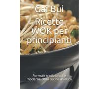 Ricette WOK per principianti: Formule tradizionali e moderne della cucina asiatica