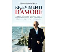 Ricevimenti d’Amore: La guida definitiva per organizzare eventi indimenticabili. Location, Menù, Allestimenti e Intrattenimenti che arrivano dritti al cuore