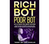 Rich Bot Poor Bot, Let AI Teach You About Success with the Ease of ChatGPT for Entrepreneurs and Beginners and Professionals: Unlock ChatGPT's Power ... and Work Smarter - No Tech Skills Required
