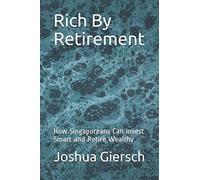 Rich By Retirement: How Singaporeans Can Invest Smart and Retire Wealthy