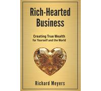 Rich Hearted Business: Creating True Wealth for Yourself and the World