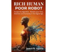 RICH HUMAN POOR ROBOT: Escape the Algorithm. Reclaim your Time, Attention and Humanity in the Digital Age.