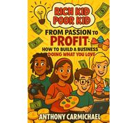 Rich Kid, Poor Kid: From Passion to Profit - A Teen’s Guide to Starting a Business and Turning Ideas Into Income: Learn how to find your passion, ... and make real money from what you love.