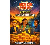 Rich Kid, Poor Kid: Zero to Online Income: A Beginner’s Guide to Building Digital Income, Side Hustles, and Online Businesses From Scratch