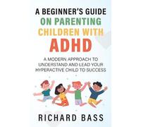 Richard Bass A Beginner's Guide on Parenting Children with ADHD (Tascabile)