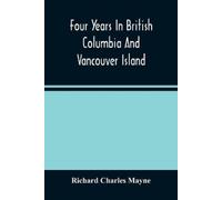 Richard Charles Ma Four Years In British Columbia And Vancouver Isl (Tascabile)