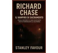 Richard Chase: Il vampiro di Sacramento: Follia, omicidio e il caso scioccante che ha terrorizzato la California
