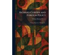 Richard Cobden and Foreign Policy: A Critical Exposition, With Special...