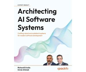 Richard D Avila Imran Ahmad Architecting AI Software Systems (Tascabile)