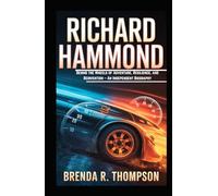 RICHARD HAMMOND: Behind the Wheels of Adventure, Resilience, and Reinvention - An Independent Biography