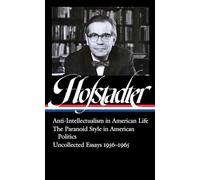 Richard Hofstadter: Anti-Intellectualism in American Life, The Paranoid Style in American Politics, Uncollected Essays 1956-1965 (LOA #330)