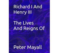 Richard I And Henry III The Lives And Reigns Of