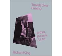 Richard King Travels Over Feeling: Arthur Russell, a Life (Copertina rigida)