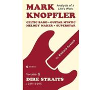 Mark Knopfler (Volume 1, Dire Straits) - the real 504-page book: Celtic Bard, Guitar Mystic, Melody Maker, Superstar - Mark Knopfler's phenomenal career (Analysis of a Life's Work)