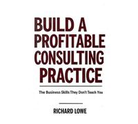 Richard Lowe Build a Profitable Consulting Practice (Tascabile)
