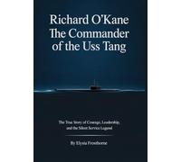 Richard O’Kane: The Commander of the USS Tang: The True Story of Courage, Leadership, and the Silent Service Legend