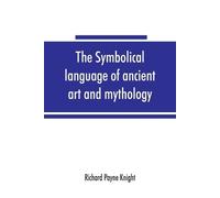 Richard Payne K The symbolical language of ancient art and mythology (Tascabile)