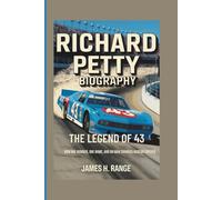 RICHARD PETTY BIOGRAPHY: The Legend of 43 - How One Number, One Name, and One Man Changed NASCAR Forever