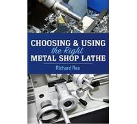 Richard Rex Choosing & Using the Right Metal Shop Lathe (Tascabile)
