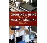 Richard Rex Choosing & Using the Right Milling Machine (Tascabile)