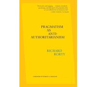 Richard Rorty Pragmatism as Anti-Authoritarianism (Tascabile)