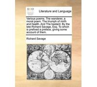 Richard Savage Various Poems. the Wanderer, a Moral Poem. the Triump (Tascabile)